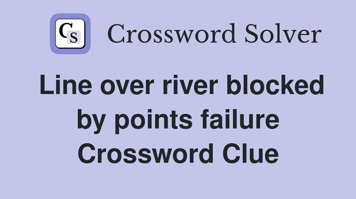 Line over river blocked by points failure Crossword Clue