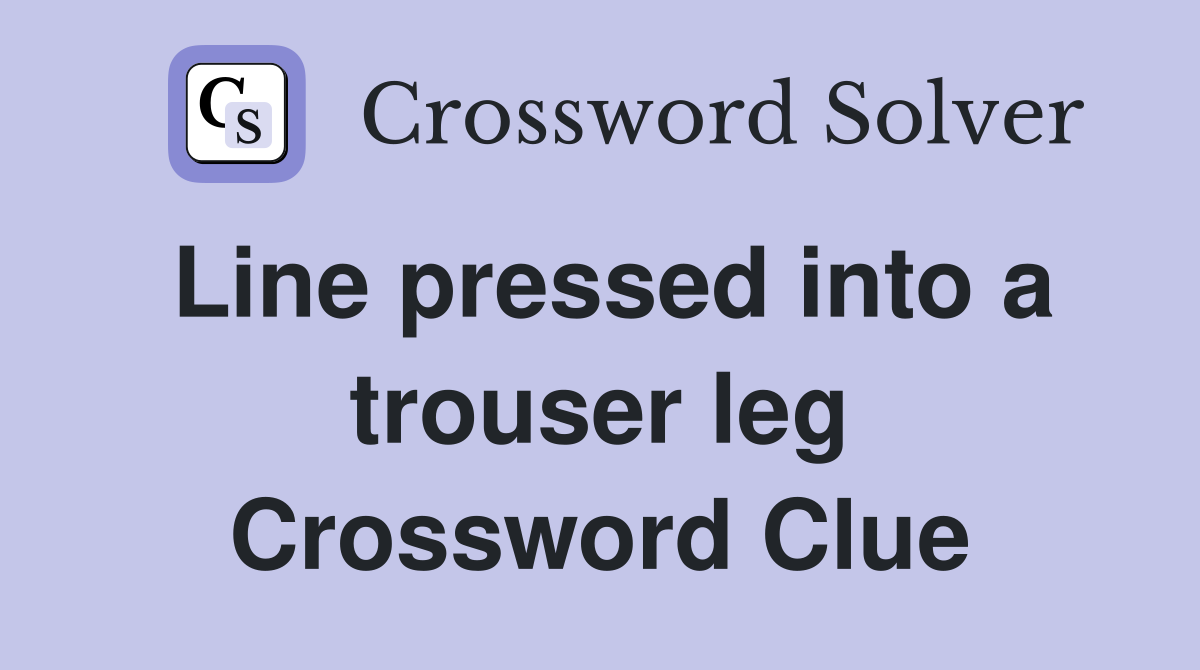 Line pressed into a trouser leg Crossword Clue