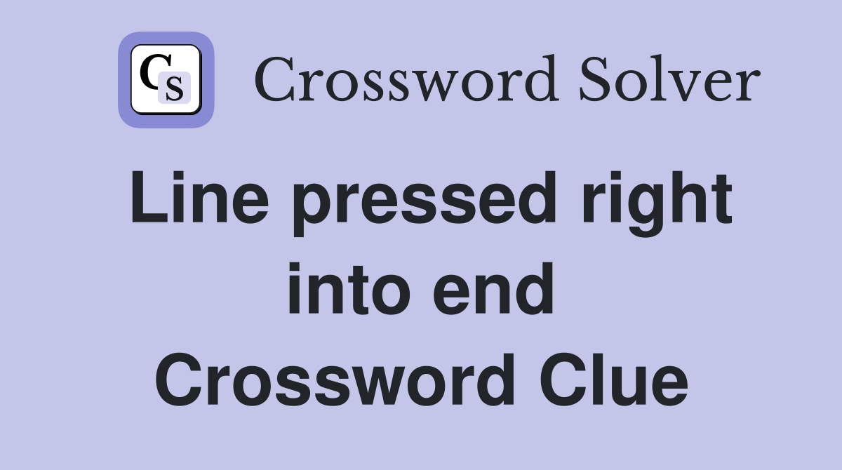 Line pressed right into end Crossword Clue