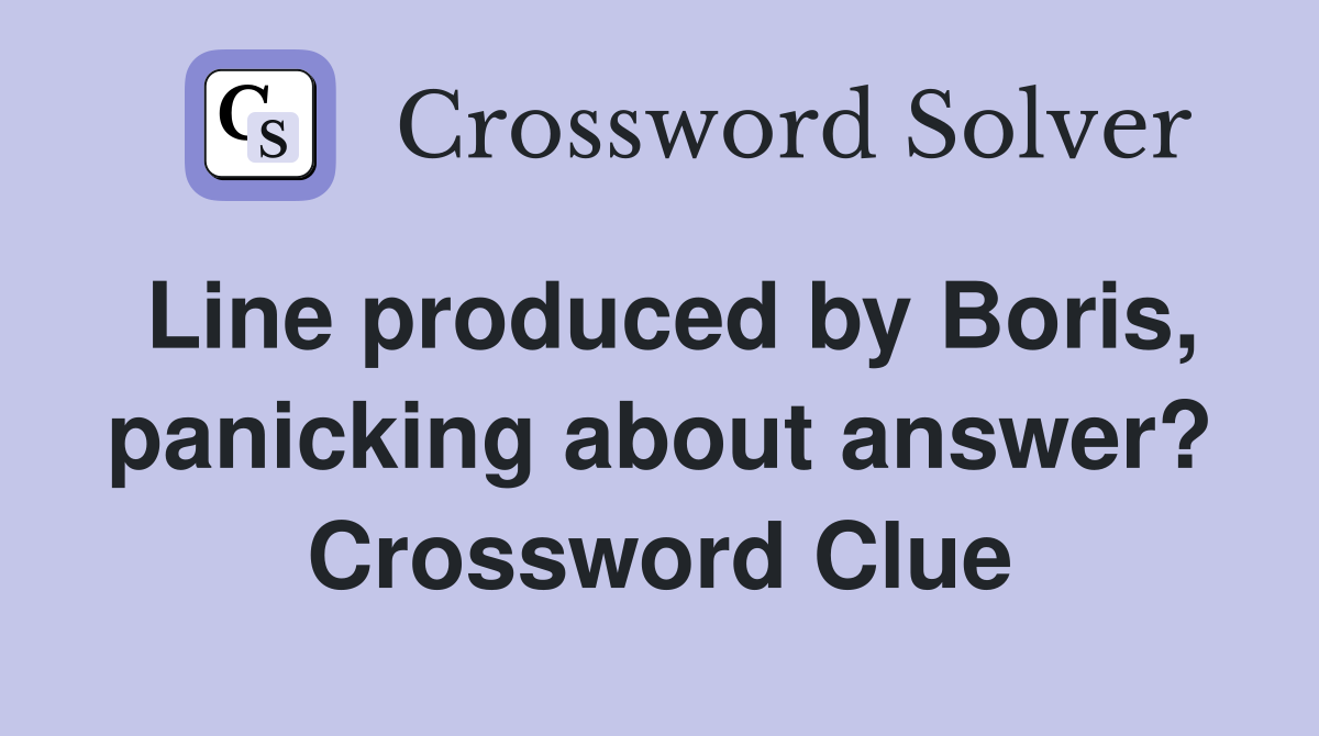 Line produced by Boris, panicking about answer? Crossword Clue
