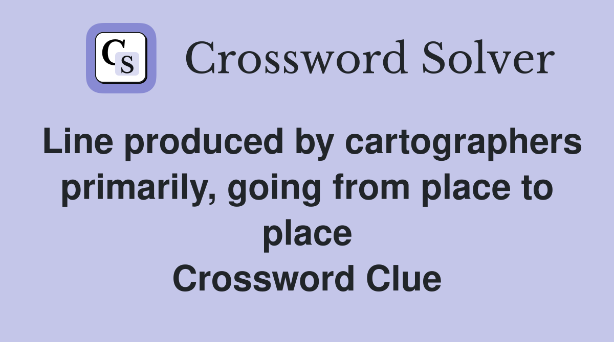 Line produced by cartographers primarily, going from place to place Crossword Clue