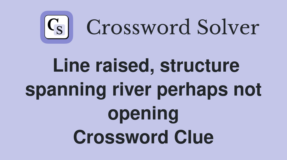 Line raised, structure spanning river perhaps not opening Crossword Clue