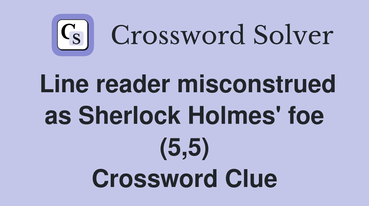 Line reader misconstrued as Sherlock Holmes' foe (5,5) Crossword Clue