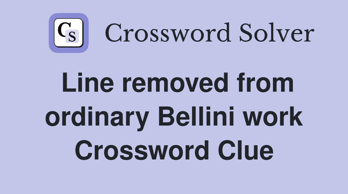 Line removed from ordinary Bellini work Crossword Clue