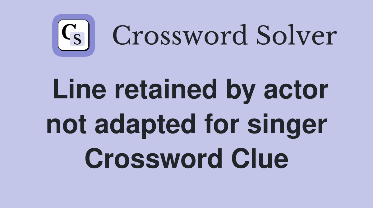 Line retained by actor not adapted for singer Crossword Clue