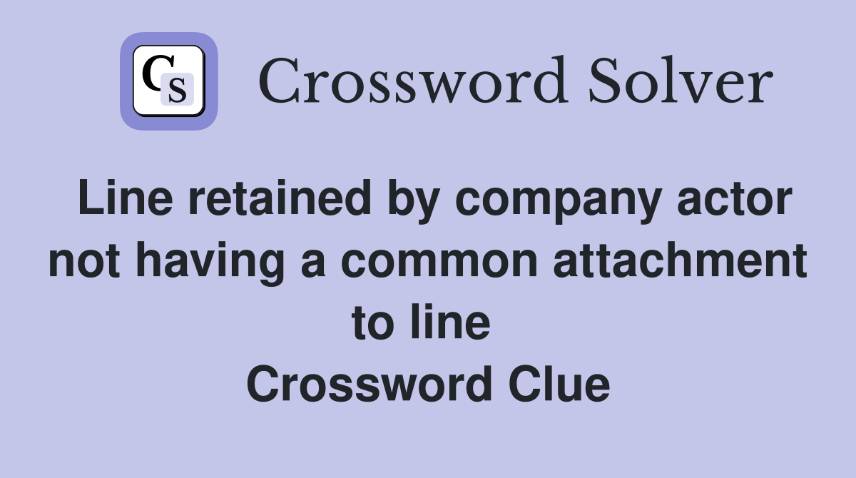 Line retained by company actor not having a common attachment to line  Crossword Clue