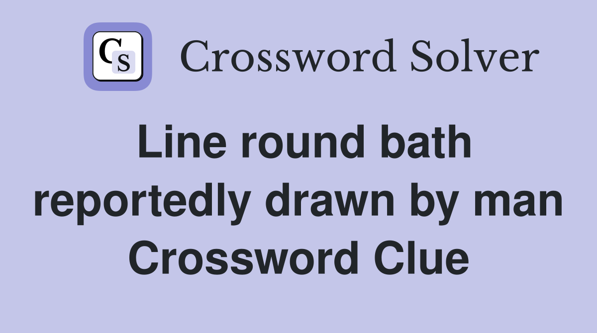 Line round bath reportedly drawn by man Crossword Clue