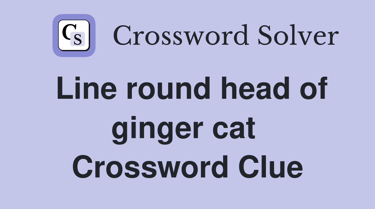 Line round head of ginger cat  Crossword Clue