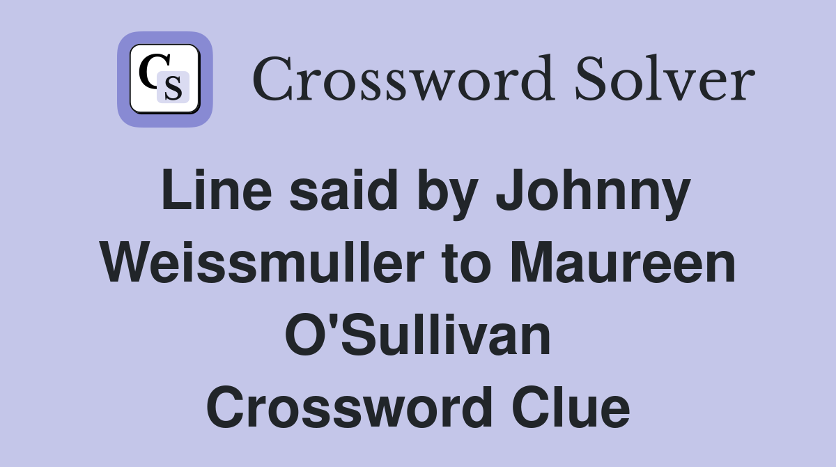 Line said by Johnny Weissmuller to Maureen O'Sullivan Crossword Clue