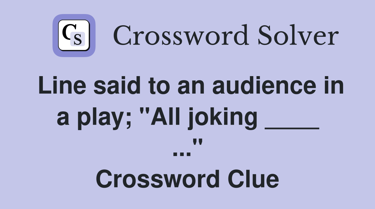 Line said to an audience in a play; "All joking ____ ..." Crossword Clue