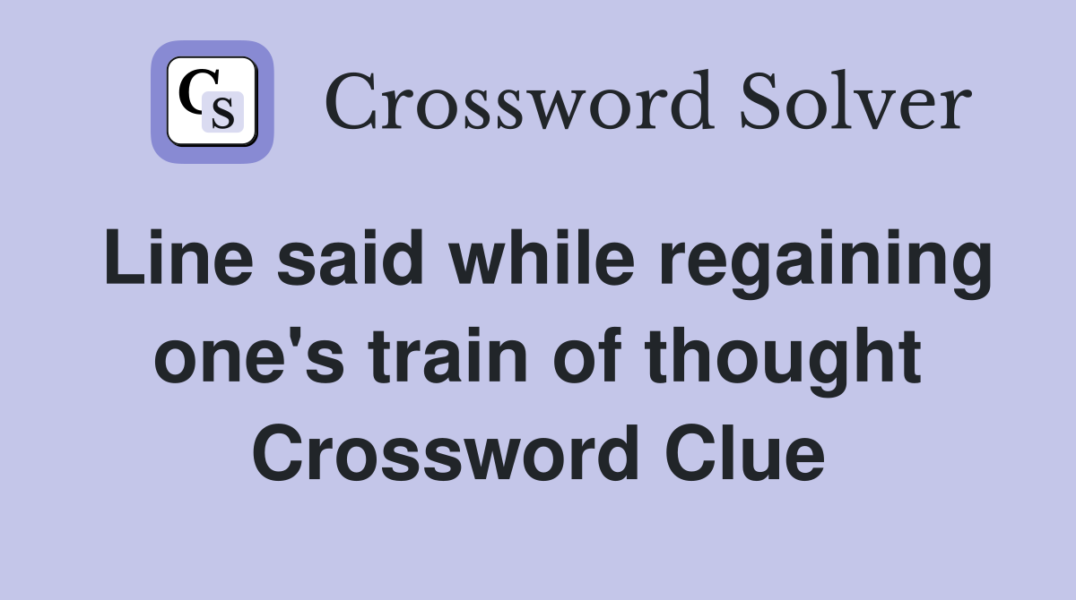 Line said while regaining one's train of thought Crossword Clue