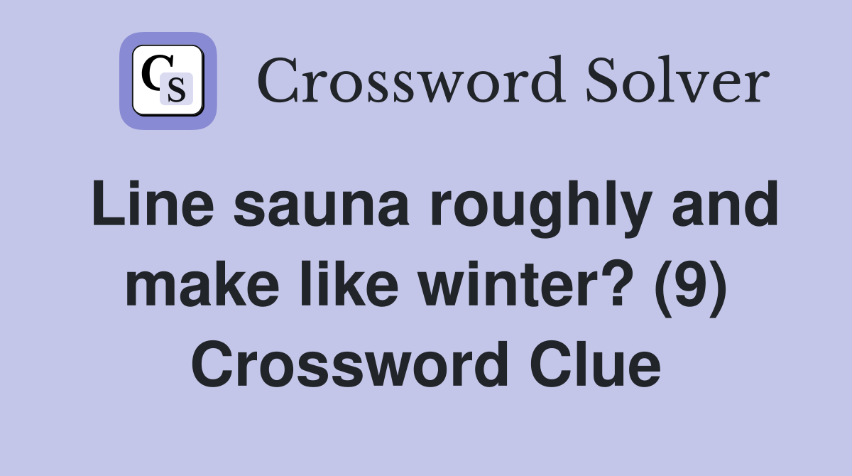 Line sauna roughly and make like winter? (9) Crossword Clue