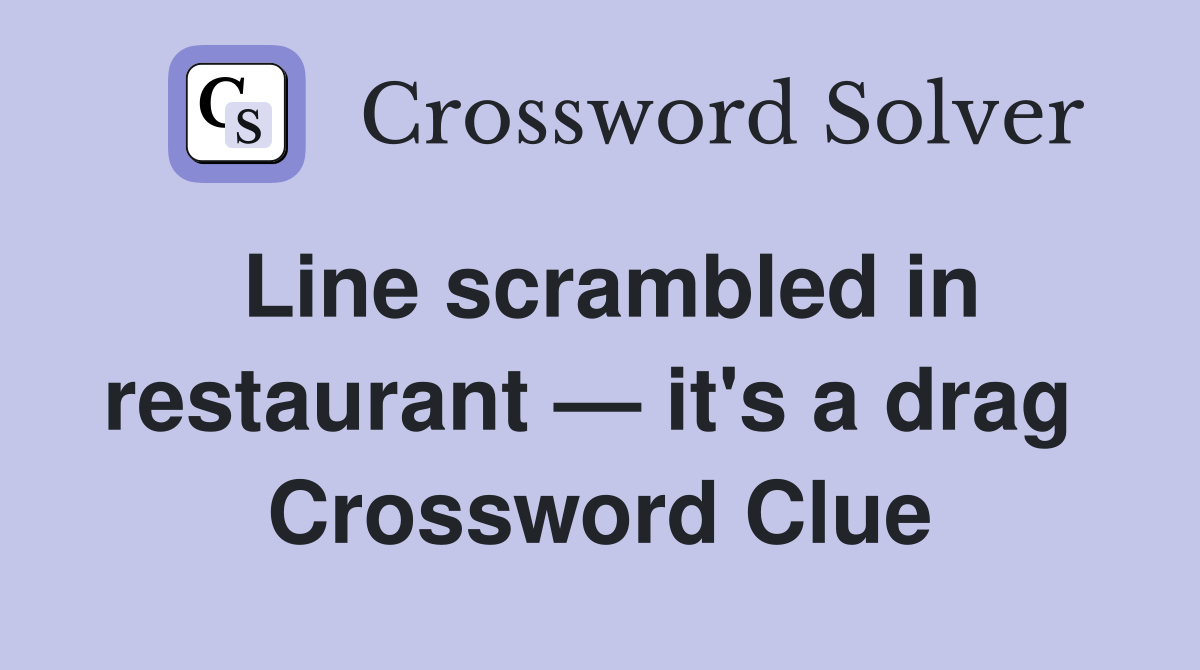 Line scrambled in restaurant — it's a drag  Crossword Clue