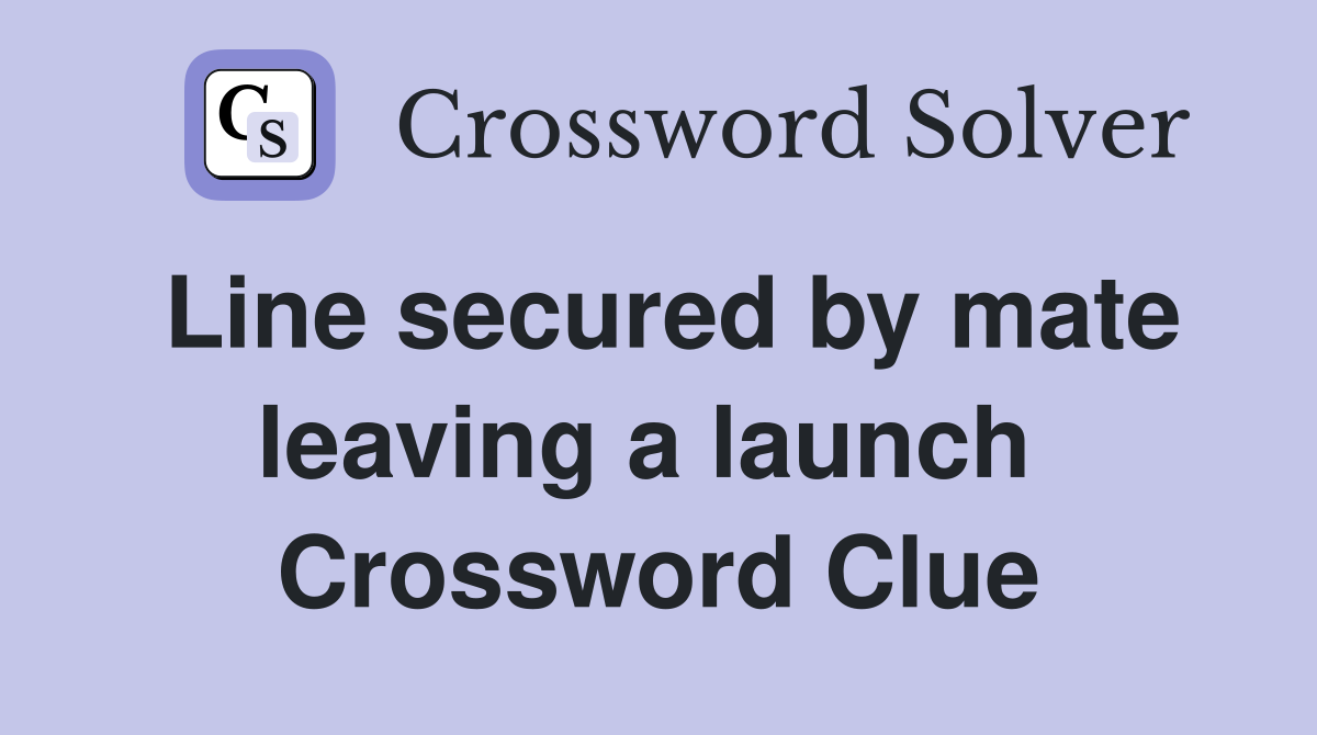 Line secured by mate leaving a launch  Crossword Clue