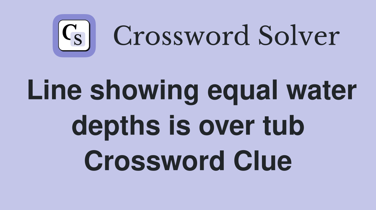 Line showing equal water depths is over tub Crossword Clue