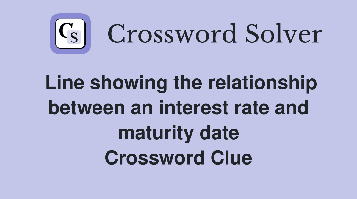 Line showing the relationship between an interest rate and maturity date Crossword Clue