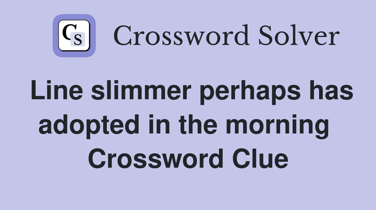 Line slimmer perhaps has adopted in the morning  Crossword Clue