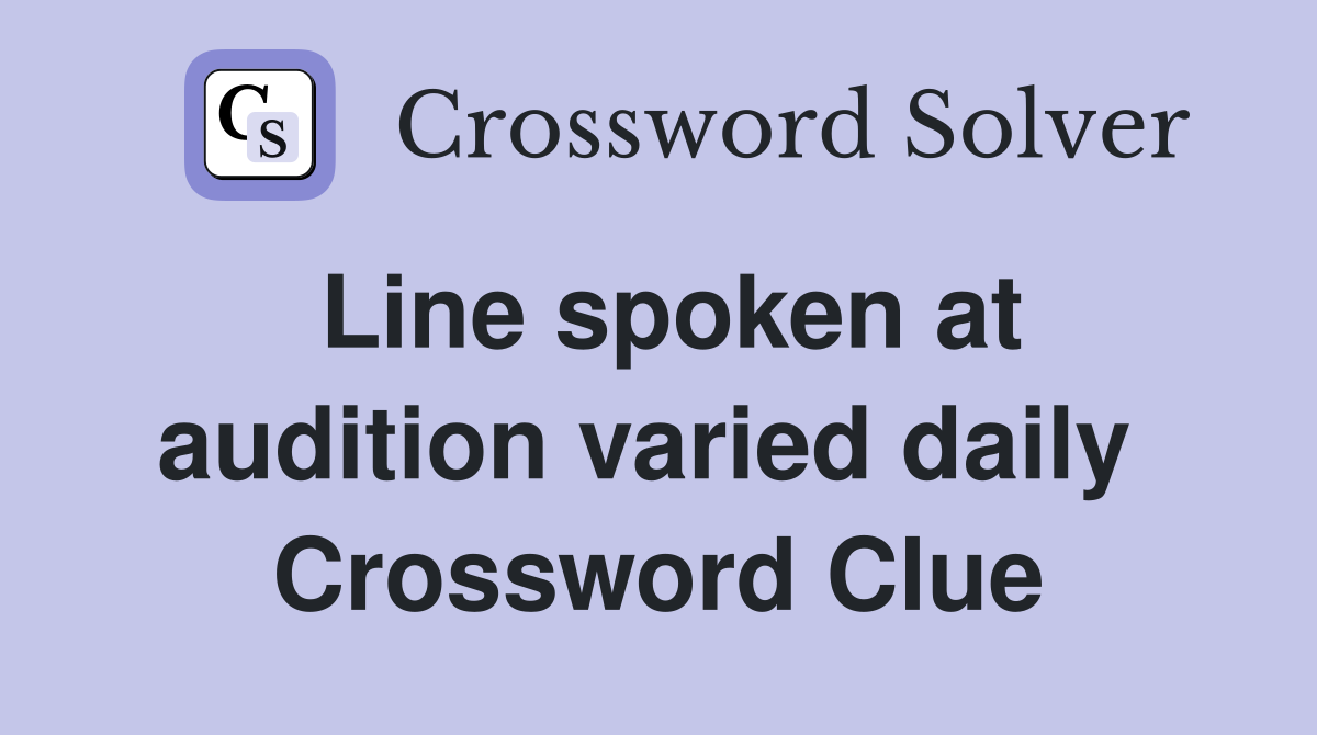 Line spoken at audition varied daily  Crossword Clue