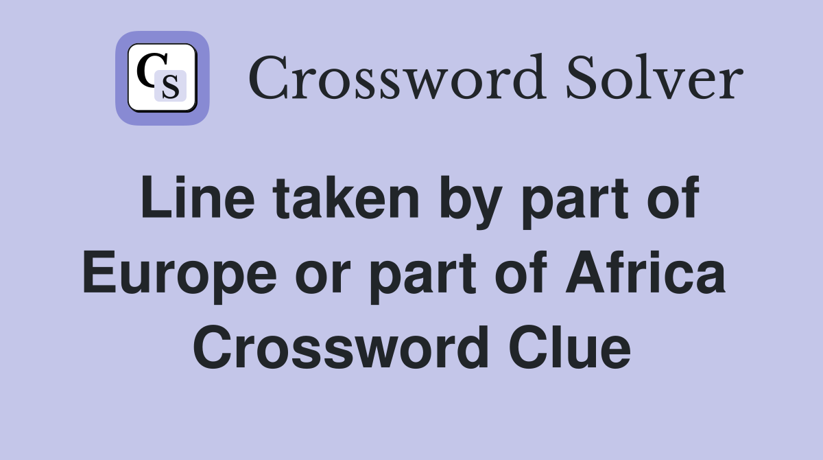 Line taken by part of Europe or part of Africa  Crossword Clue