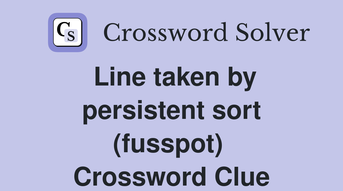 Line taken by persistent sort (fusspot)  Crossword Clue