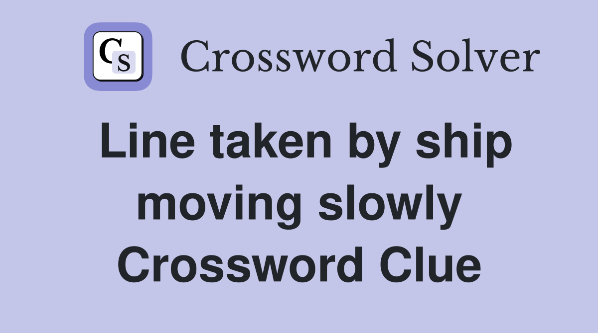 Line taken by ship moving slowly Crossword Clue