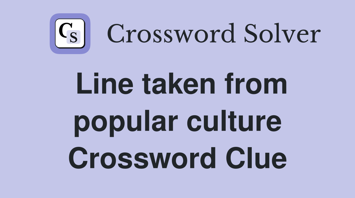 Line taken from popular culture Crossword Clue