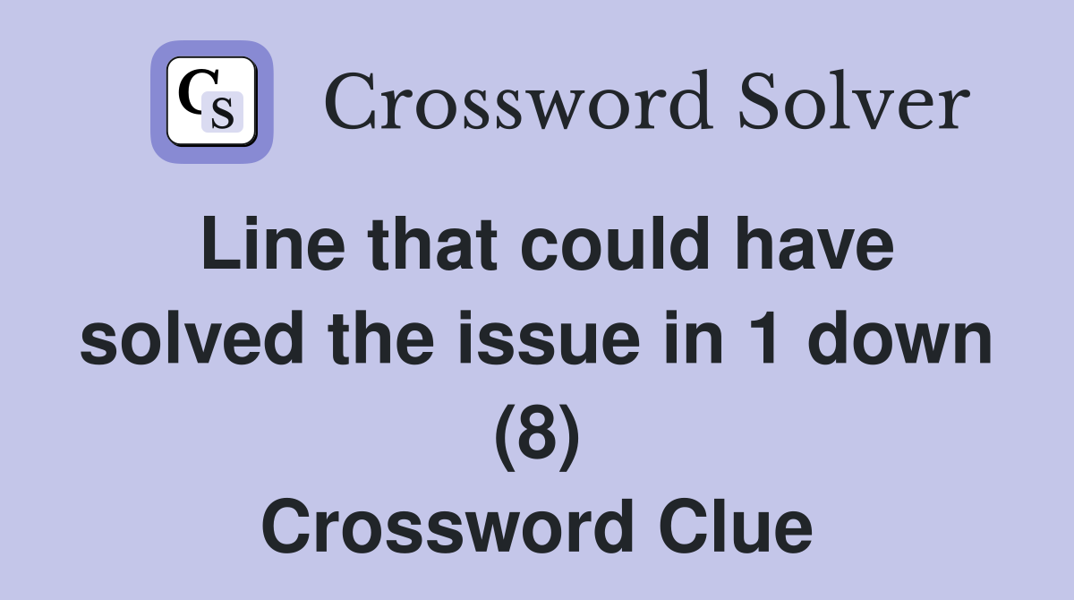 Line that could have solved the issue in 1 down (8) Crossword Clue