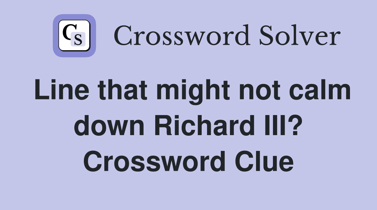 Line that might not calm down Richard III? Crossword Clue