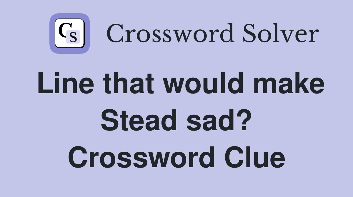 Line that would make Stead sad? Crossword Clue