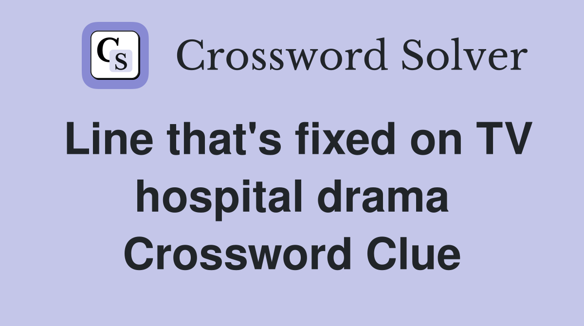 Line that's fixed on TV hospital drama Crossword Clue