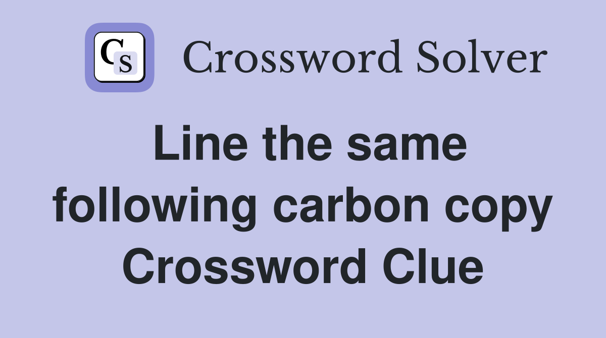 Line the same following carbon copy Crossword Clue