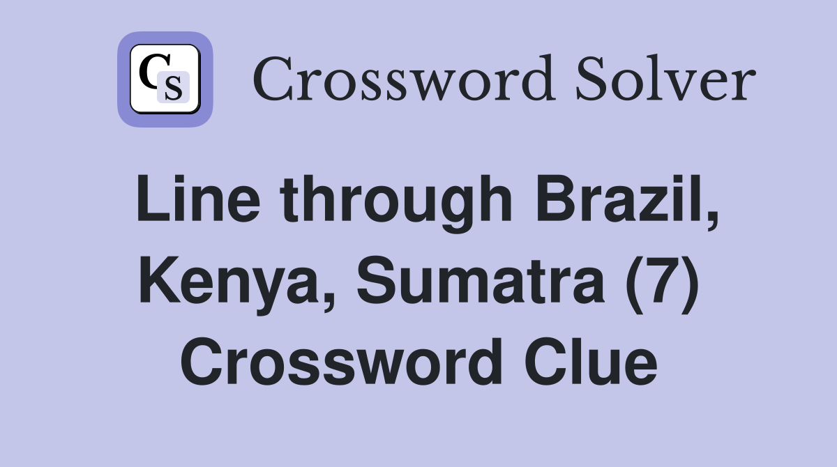 Line through Brazil, Kenya, Sumatra (7) Crossword Clue