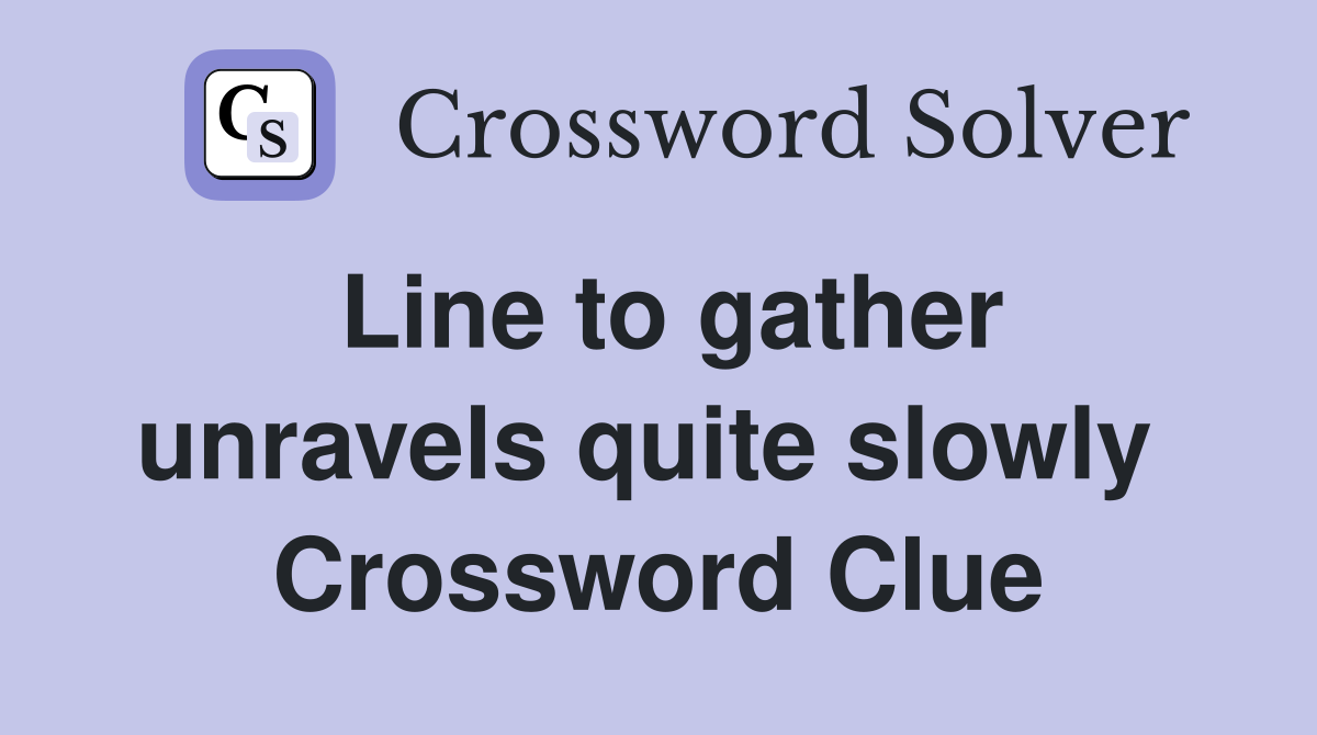 Line to gather unravels quite slowly  Crossword Clue