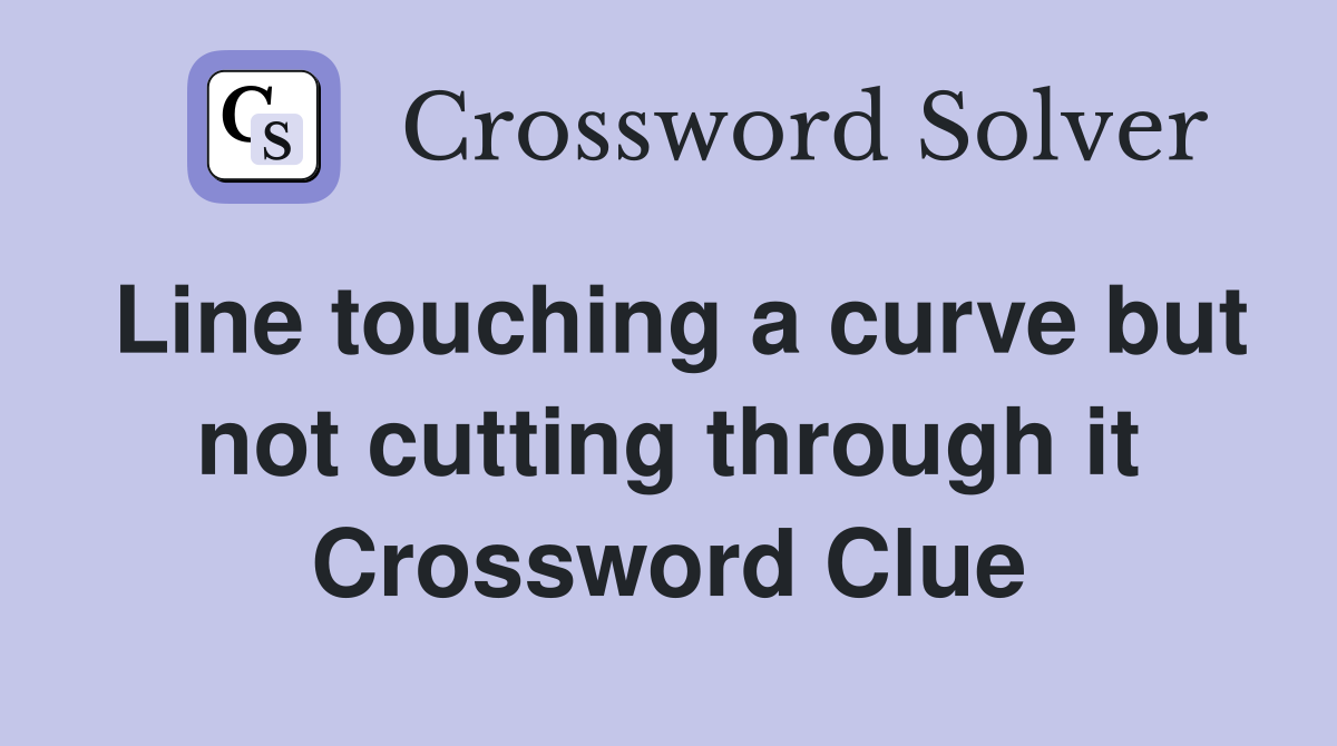 Line touching a curve but not cutting through it Crossword Clue