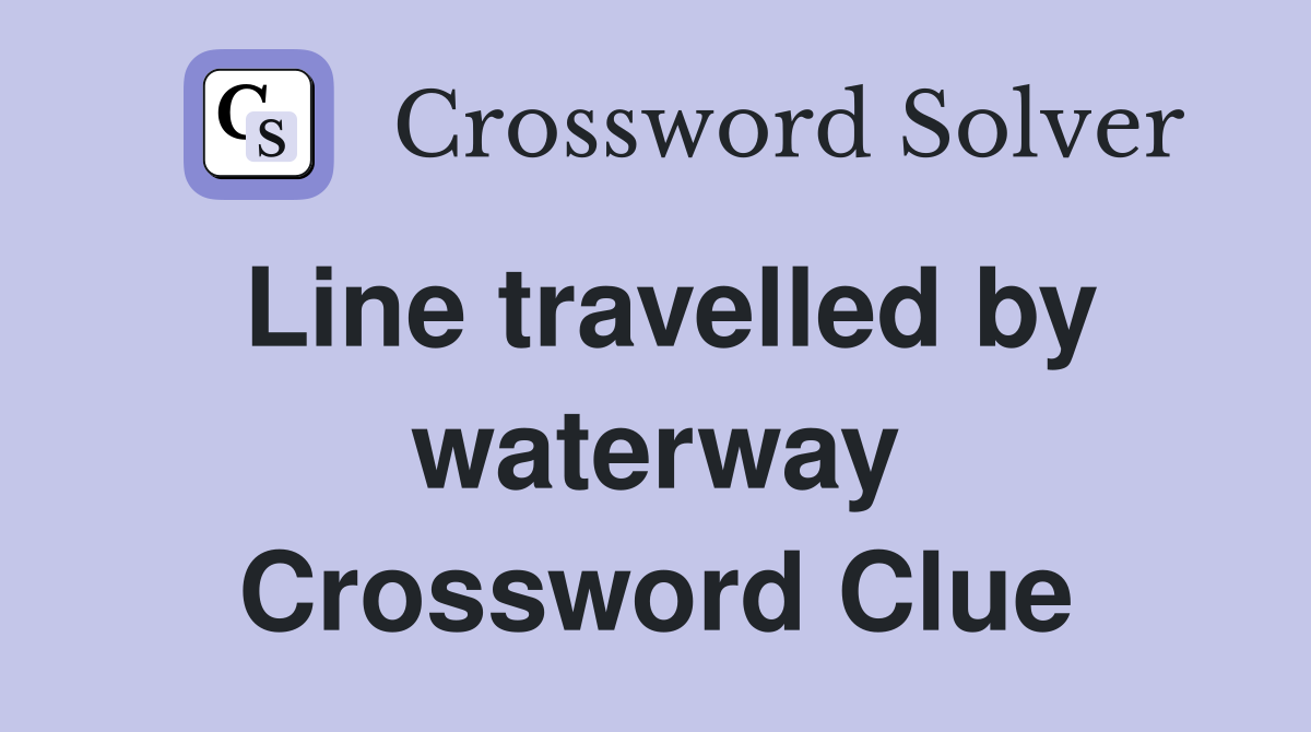 Line travelled by waterway Crossword Clue