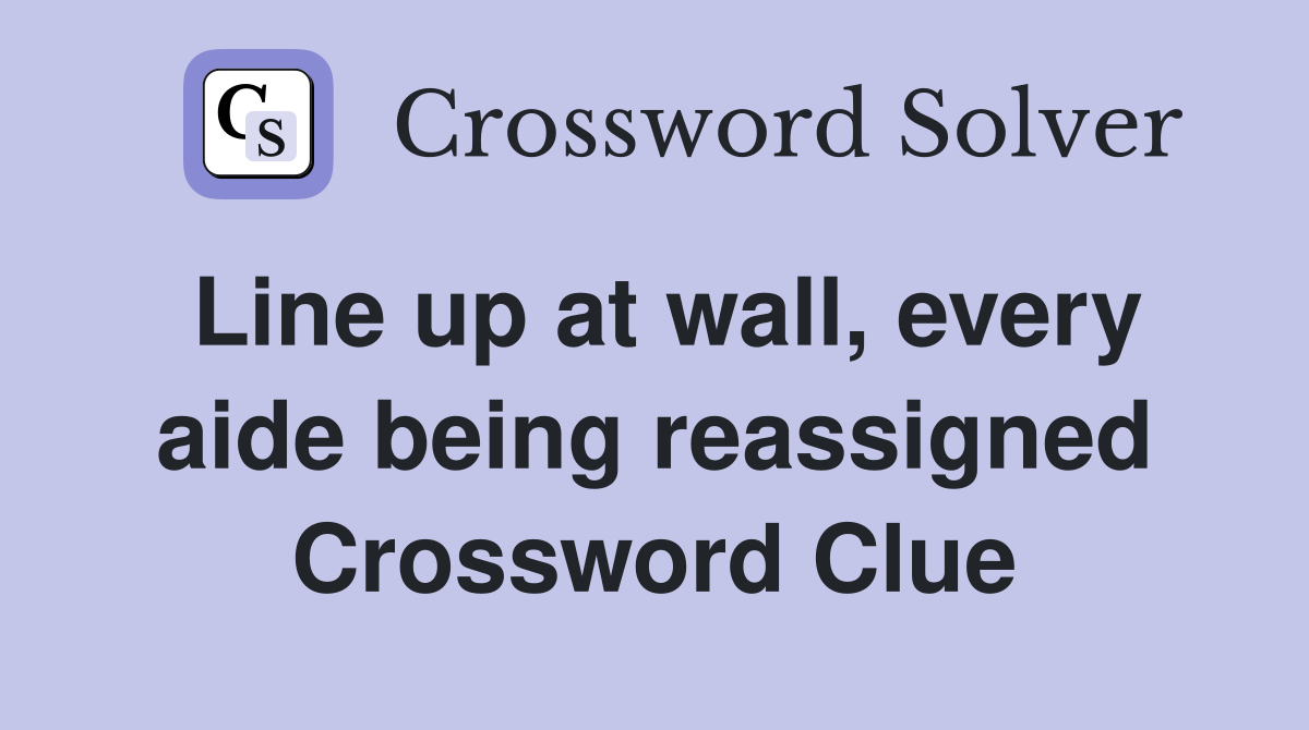 Line up at wall, every aide being reassigned Crossword Clue
