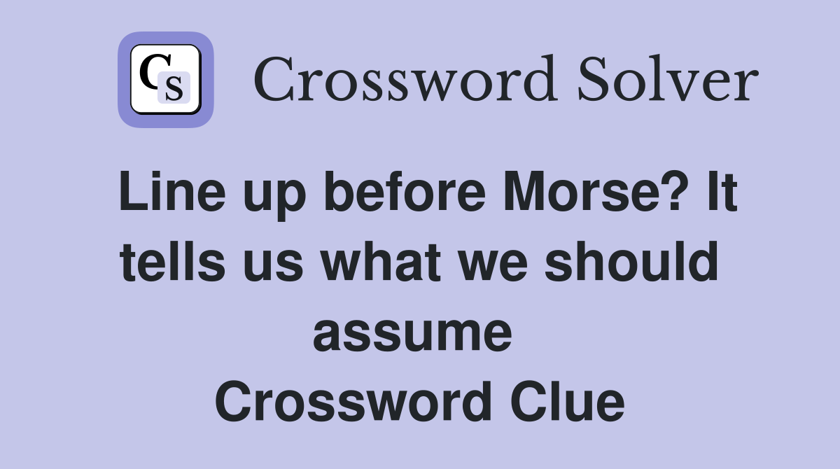 Line up before Morse? It tells us what we should assume  Crossword Clue