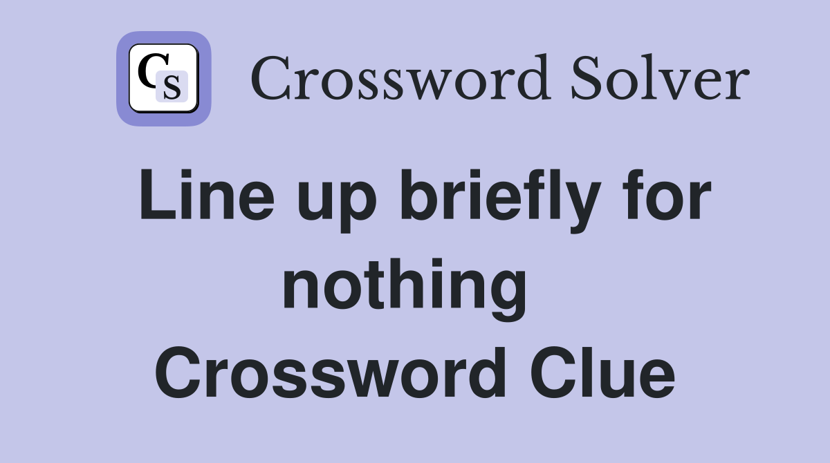 Line up briefly for nothing  Crossword Clue
