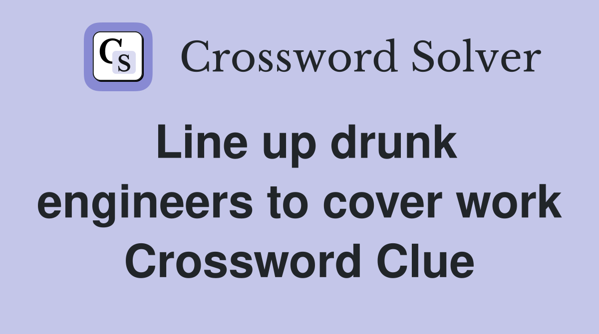 Line up drunk engineers to cover work Crossword Clue
