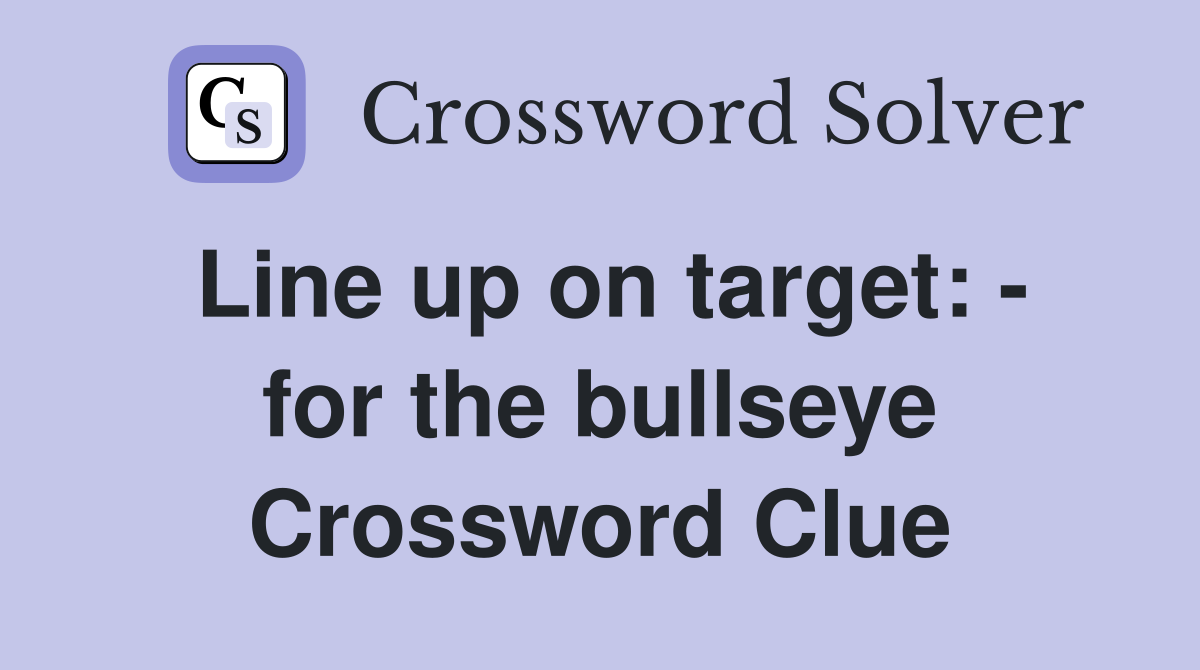 Line up on target: - for the bullseye Crossword Clue
