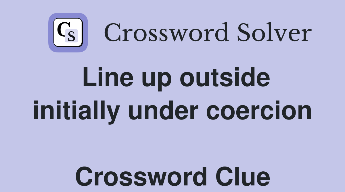 Line up outside initially under coercion  Crossword Clue