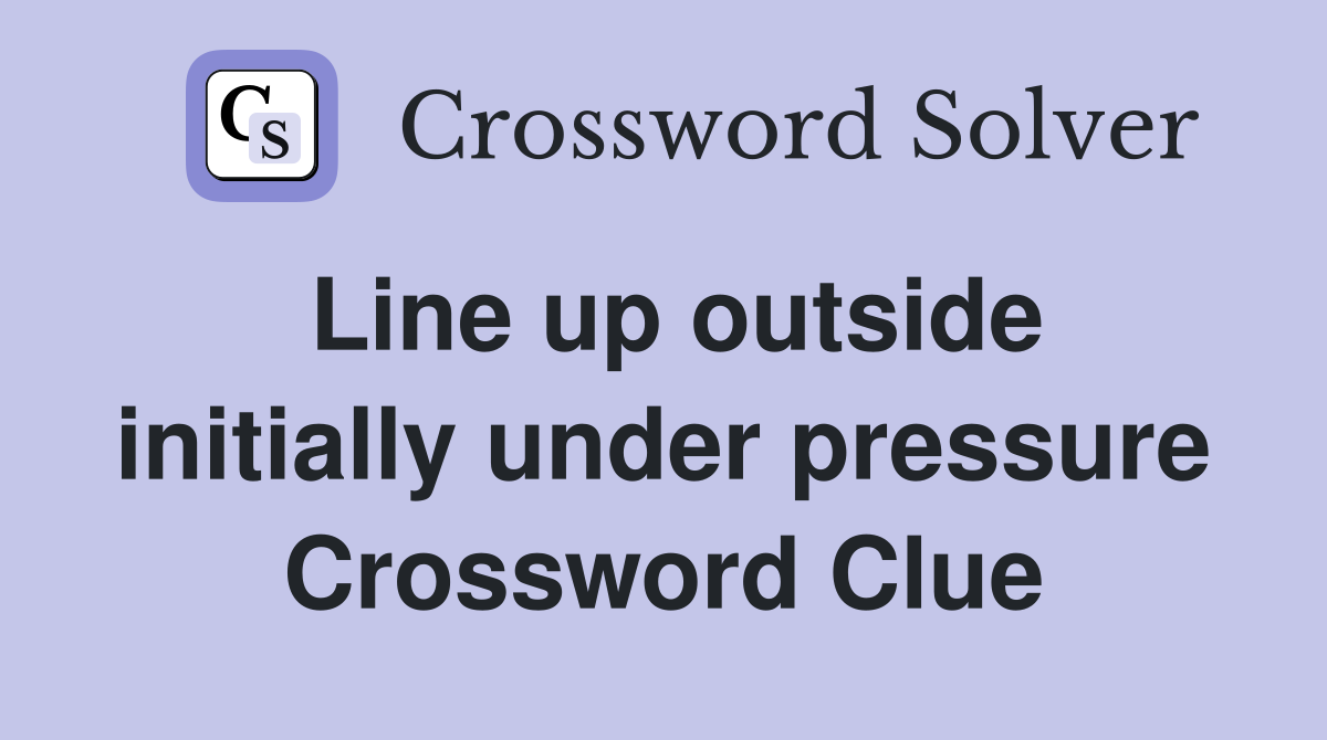 Line up outside initially under pressure Crossword Clue