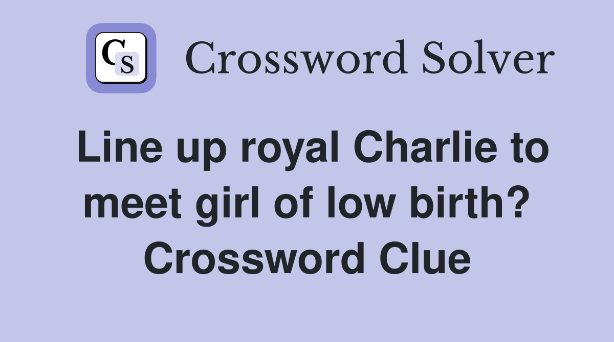 Line up royal Charlie to meet girl of low birth? Crossword Clue