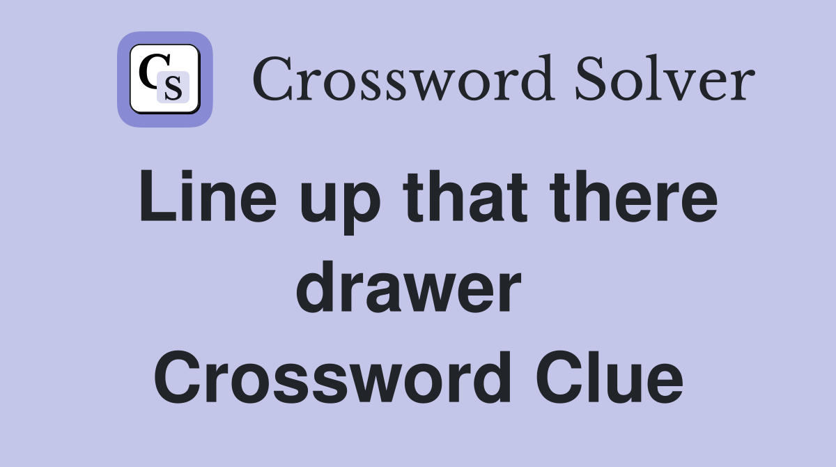 Line up that there drawer  Crossword Clue