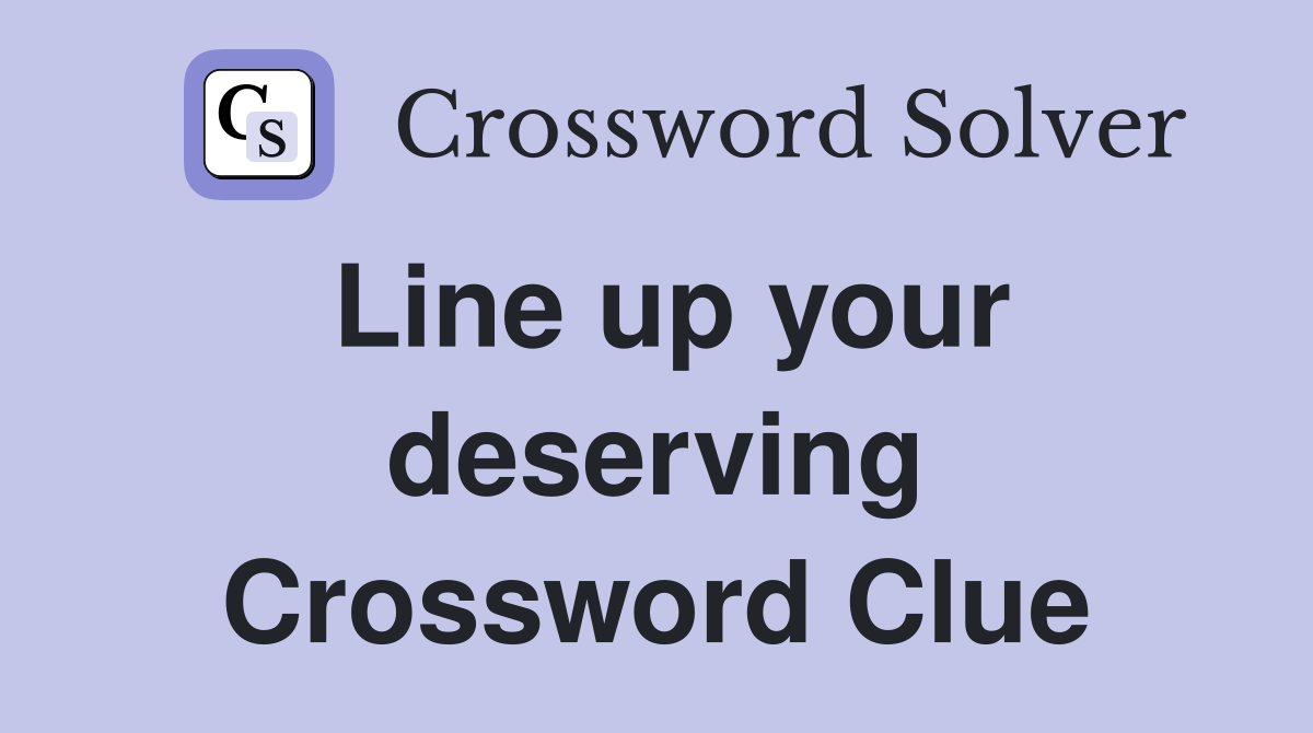Line up your deserving Crossword Clue