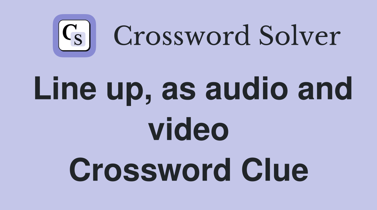 Line up, as audio and video Crossword Clue