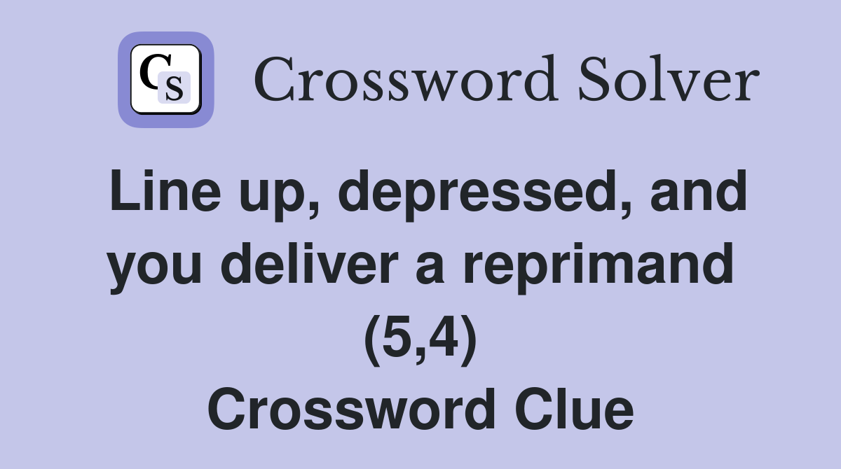 Line up, depressed, and you deliver a reprimand (5,4) Crossword Clue
