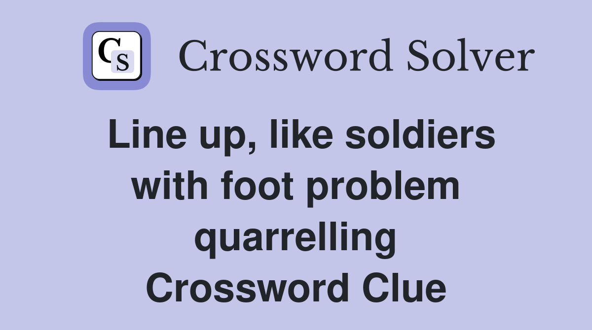 Line up, like soldiers with foot problem quarrelling Crossword Clue