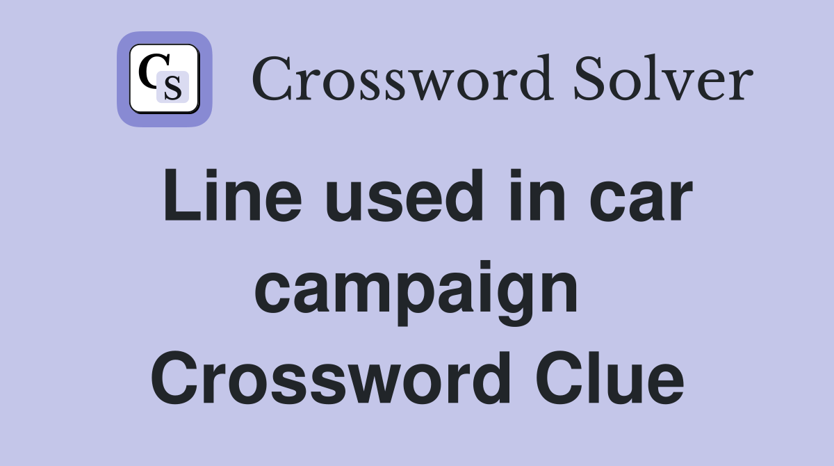 Line used in car campaign Crossword Clue