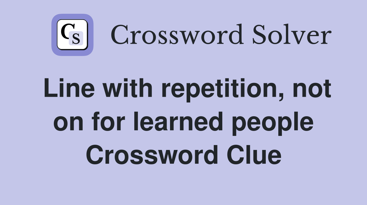 Line with repetition, not on for learned people Crossword Clue